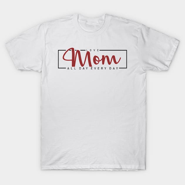 Love Mom All Day Every Day T-Shirt by C_ceconello